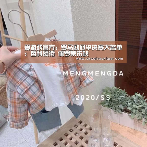 爱游戏官方:罗马欧冠半决赛大名单:哲科领衔 佩罗蒂伤缺(图3) 爱游戏官方