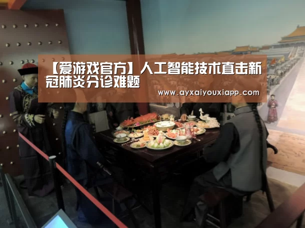 【爱游戏官方】人工智能技术直击新冠肺炎分诊难题(图4) 爱游戏官方