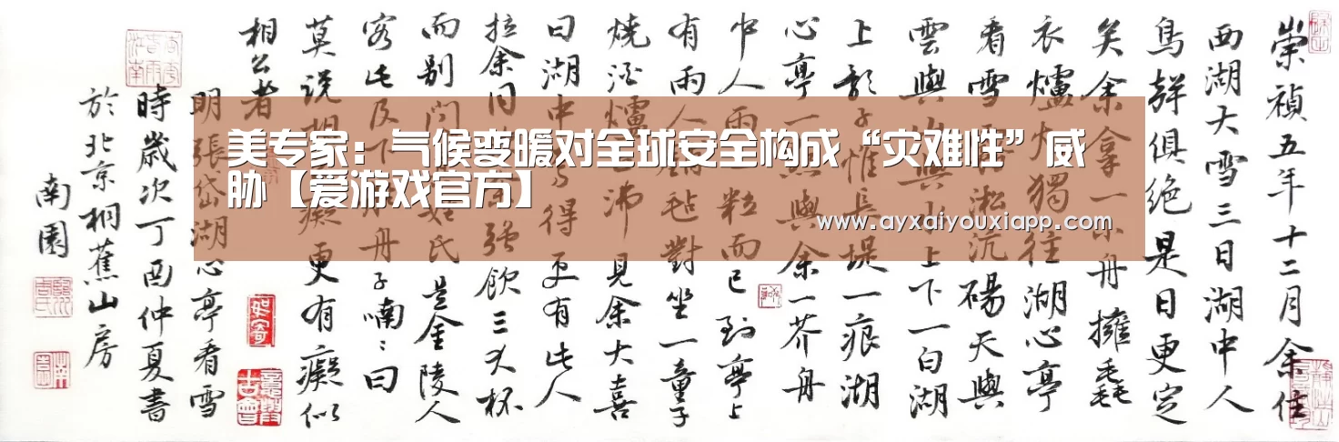 美专家:气候变暖对全球安全构成“灾难性”威胁【爱游戏官方】(图3) 爱游戏官方