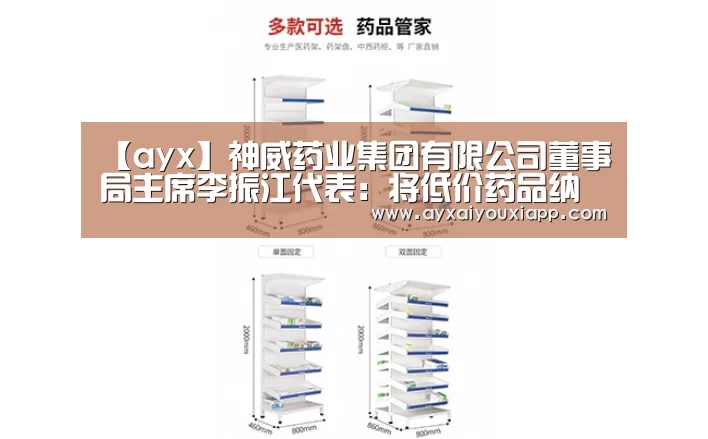 【ayx】神威药业集团有限公司董事局主席李振江代表:将低价药品纳入医保目录(图2) 【ayx】神威药业集团有限公司董事局主席李振江代表:将低价药品纳入医保目录(图2)