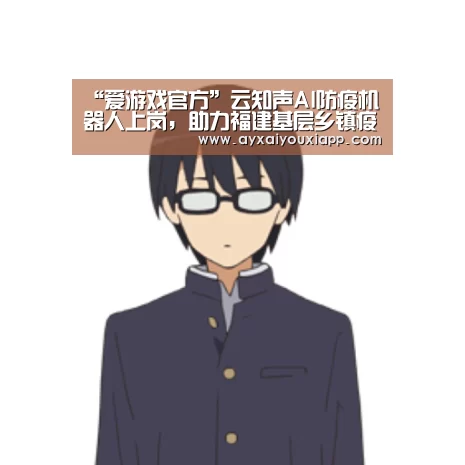 “爱游戏官方”云知声AI防疫机器人上岗,助力福建基层乡镇疫情防控(图1) 爱游戏娱乐