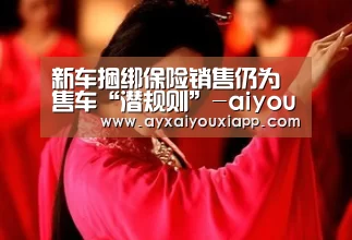 新车捆绑保险销售仍为售车“潜规则”-aiyouxi(图2) 爱游戏娱乐