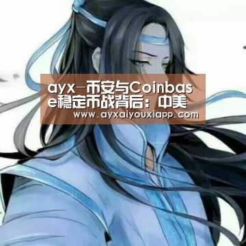 ayx-币安与Coinbase稳定币战背后:中美加密市场的派别之争?(图2) 爱游戏官方